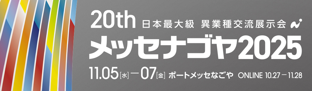 日本最大級異業種交流展示会「メッセナゴヤ2025」