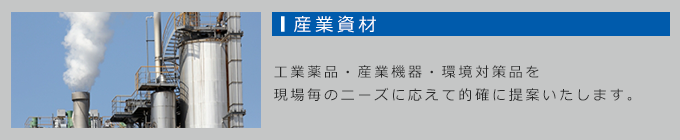 産業資材：工業薬品・産業機器・環境対策品を現場ごとのニーズに応えて的確に提案いたします。