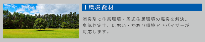 環境：消臭剤で作業環境・周辺住民環境の悪臭を解決。臭気判定士、におい・環境アドバイザーが対応します。